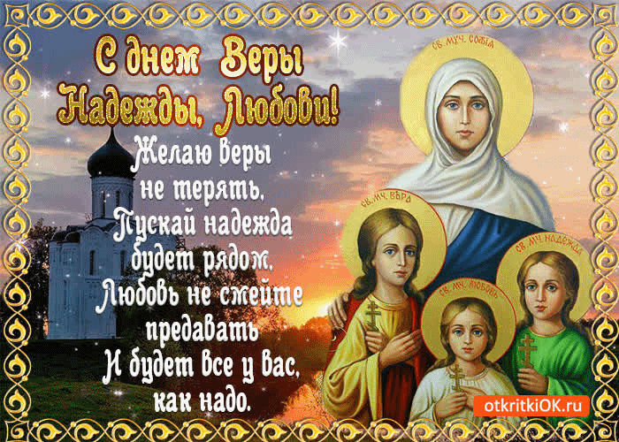 День святых мучениц Вера Надежда Любовь и Матери их Софий!